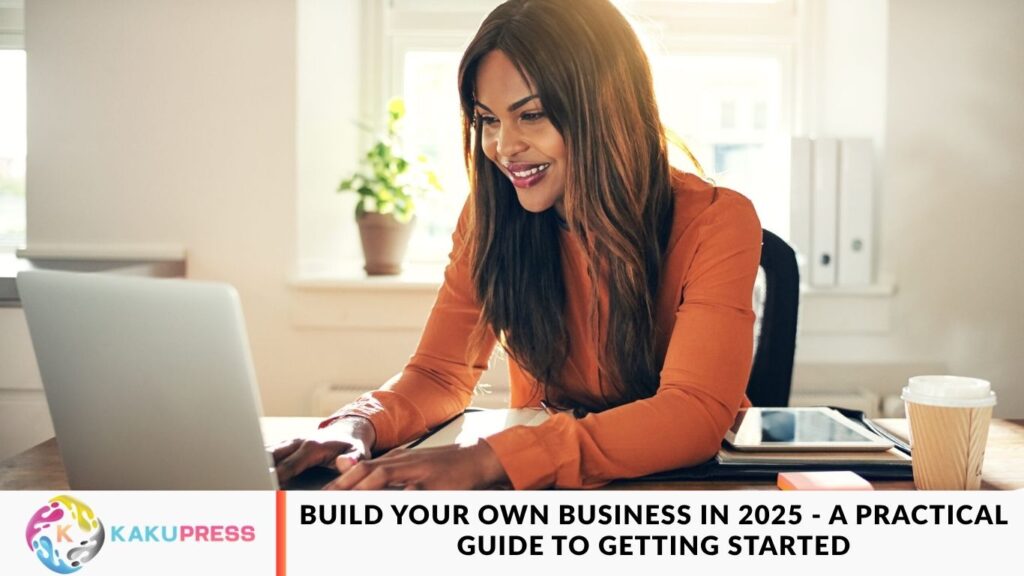 Build Your Own Business in 2025 – A Practical Guide to Getting Started Build Your Own Business in 2025 - A Practical Guide to Getting Started
